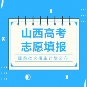 2020山西高考志愿填報提前批招生計劃公布