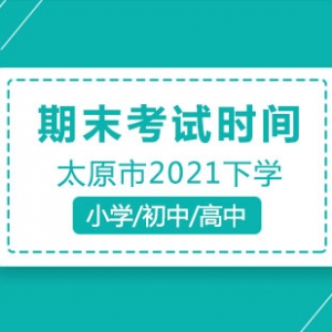 太原市2020-2021學年小學、初高中第二學期期末考試時間安排