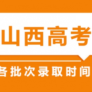 山西省2021年普通高校招生各批次錄取時間安排表出爐
