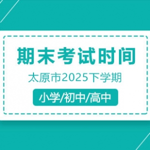 太原市2025年小初高下學(xué)期期末考試及暑假時(shí)間安排